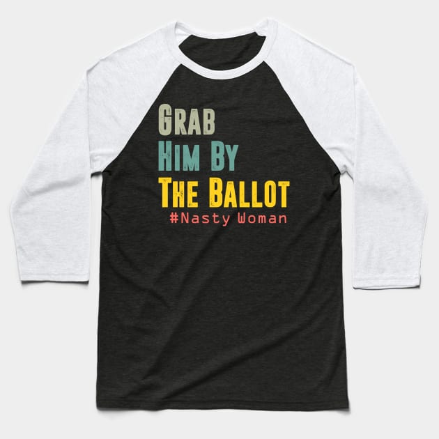 Grab Him By The Ballot Nasty Woman Vote Democrat Baseball T-Shirt by hadlamcom